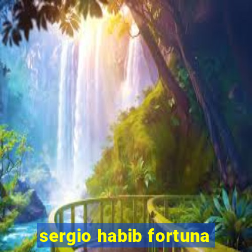 sergio habib fortuna